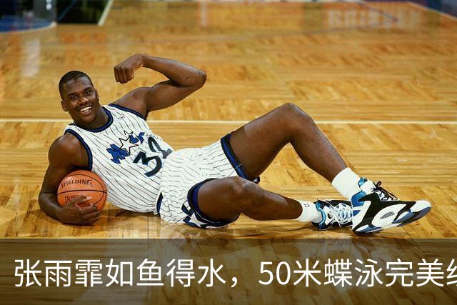 张雨霏如鱼得水，50米蝶泳完美绽放金光